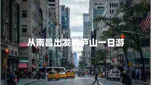 從南昌出發(fā)的廬山一日游 從南昌出發(fā)的廬山一日游