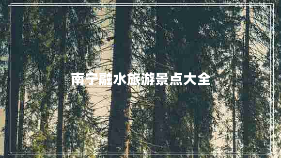 南寧融水旅游景點(diǎn)大全