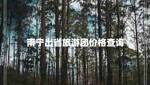 南寧出省旅游團(tuán)價(jià)格查詢 南寧出省旅游團(tuán)價(jià)格查詢