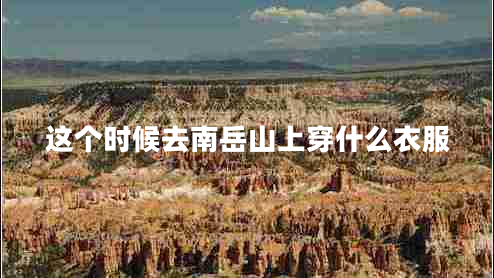 這個時候去南岳山上穿什么衣服