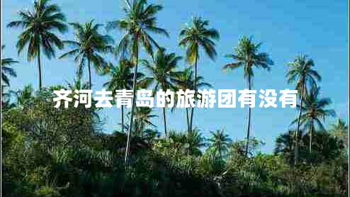 齊河去青島的旅游團(tuán)有沒有 齊河去青島的旅游團(tuán)有沒有