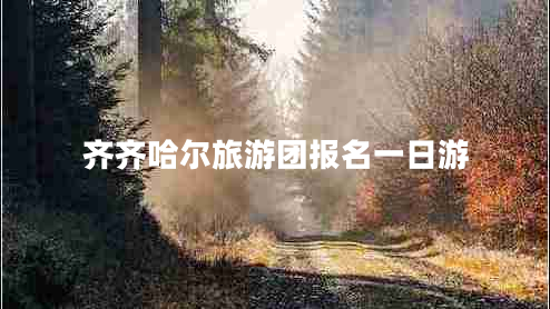 齊齊哈爾旅游團(tuán)報名一日游 齊齊哈爾旅游團(tuán)報名一日游