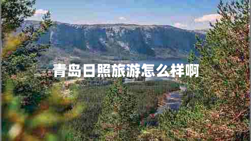 青島日照旅游怎么樣啊