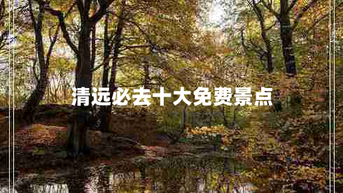 清遠(yuǎn)必去十大免費(fèi)景點(diǎn)