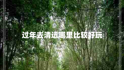 過年去清遠哪里比較好玩