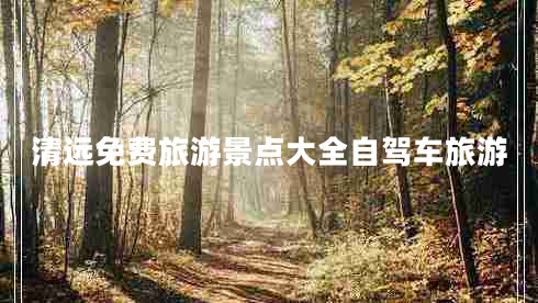 清遠(yuǎn)免費(fèi)旅游景點(diǎn)大全自駕車旅游