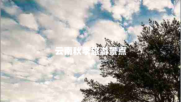 云南秋季旅游景點