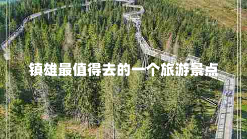 鎮(zhèn)雄最值得去的一個(gè)旅游景點(diǎn)