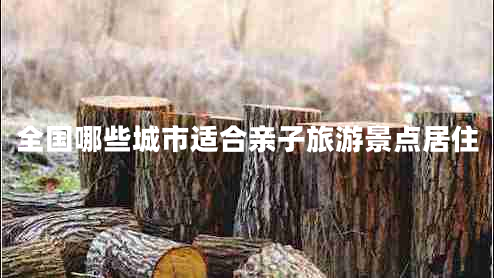 全國哪些城市適合親子旅游景點(diǎn)居住