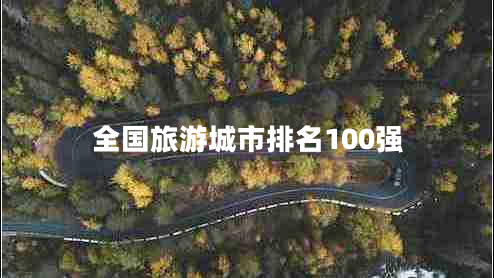 全國(guó)旅游城市排名100強(qiáng) 全國(guó)旅游城市排名100強(qiáng)
