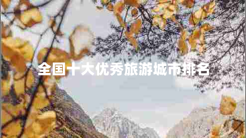 全國十大優(yōu)秀旅游城市排名 全國十大優(yōu)秀旅游城市排名