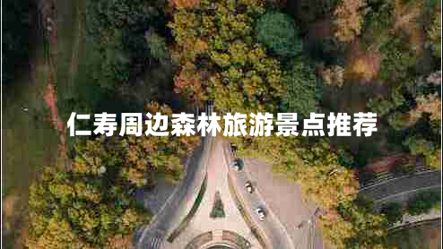 仁壽周邊森林旅游景點(diǎn)推薦