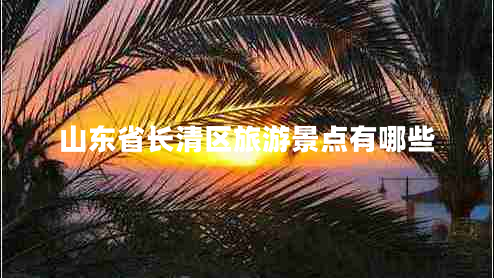 山東省長(zhǎng)清區(qū)旅游景點(diǎn)有哪些