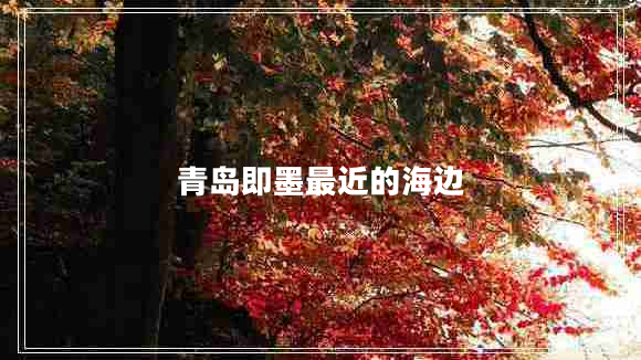 青島即墨最近的海邊