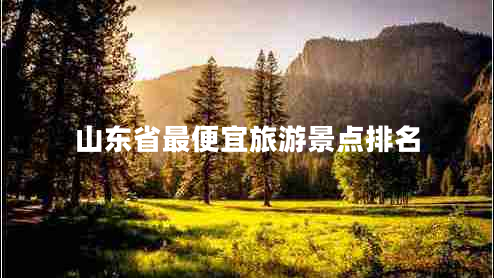 山東省最便宜旅游景點(diǎn)排名