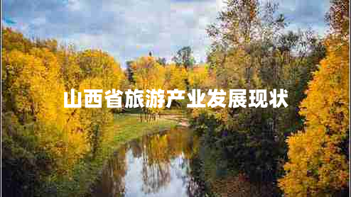 山西省旅游產(chǎn)業(yè)發(fā)展現(xiàn)狀 山西省旅游產(chǎn)業(yè)發(fā)展現(xiàn)狀