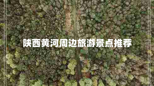 陜西黃河周邊旅游景點推薦 陜西黃河周邊旅游景點推薦