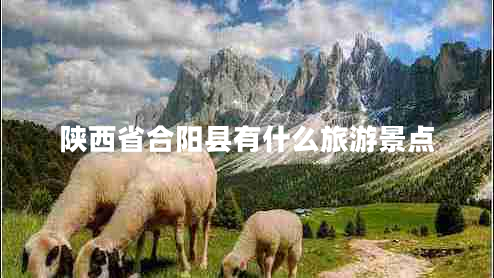 陜西省合陽縣有什么旅游景點(diǎn)