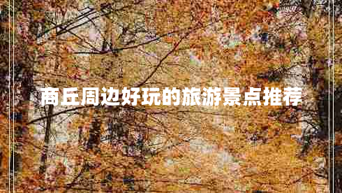 商丘周邊好玩的旅游景點(diǎn)推薦