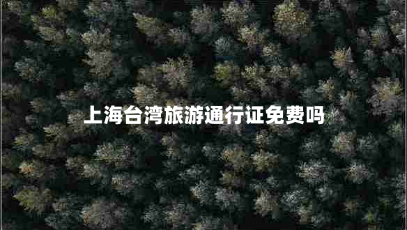 上海臺灣旅游通行證免費嗎