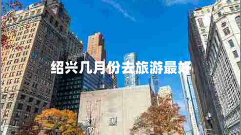 紹興幾月份去旅游最好