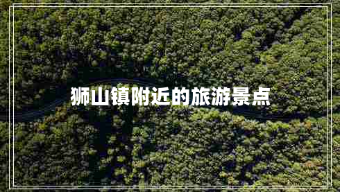 獅山鎮(zhèn)附近的旅游景點(diǎn)