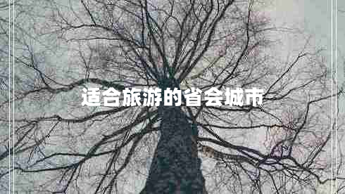 適合旅游的省會城市 適合旅游的省會城市