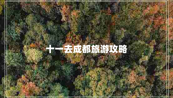 十一去成都旅游攻略 十一去成都旅游攻略