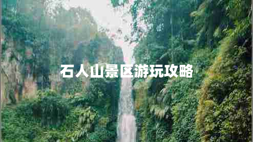 石人山景區(qū)游玩攻略