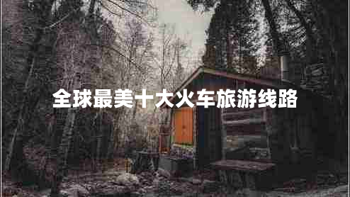 全球最美十大火車(chē)旅游線(xiàn)路