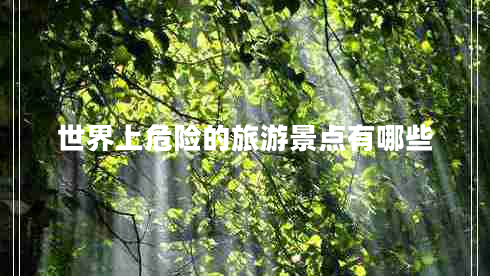 世界上危險(xiǎn)的旅游景點(diǎn)有哪些