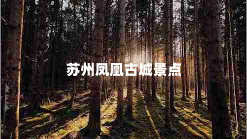 蘇州鳳凰古城景點(diǎn) 蘇州鳳凰古城景點(diǎn)