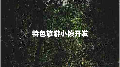 特色旅游小鎮(zhèn)開(kāi)發(fā)
