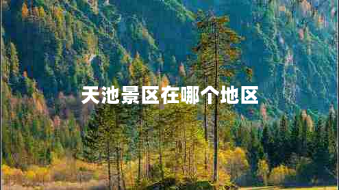 天池景區(qū)在哪個地區(qū)