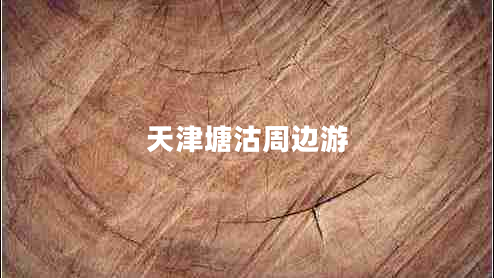 天津塘沽周邊游