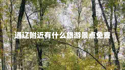 通遼附近有什么旅游景點(diǎn)免費(fèi)