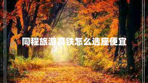 同程旅游高鐵怎么選座便宜