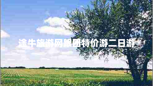 途牛旅游網(wǎng)跟團(tuán)特價游二日游 途牛旅游網(wǎng)跟團(tuán)特價游二日游
