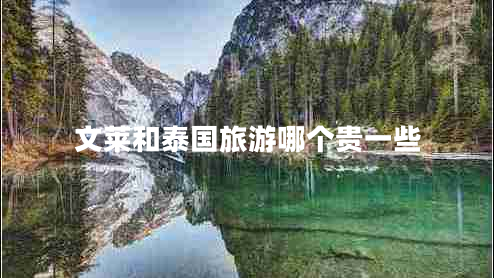 文萊和泰國旅游哪個(gè)貴一些 文萊和泰國旅游哪個(gè)貴一些