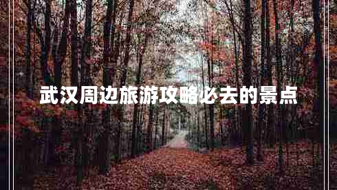 武漢周邊旅游攻略必去的景點
