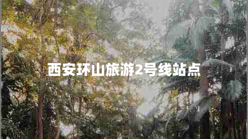 西安環(huán)山旅游2號線站點 西安環(huán)山旅游2號線站點