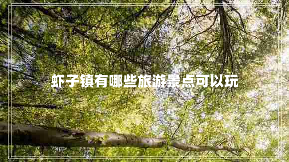 蝦子鎮(zhèn)有哪些旅游景點(diǎn)可以玩