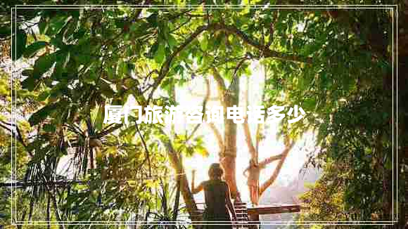 廈門(mén)旅游咨詢(xún)電話多少