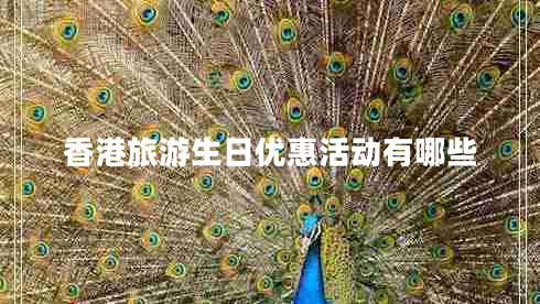 香港旅游生日優(yōu)惠活動有哪些