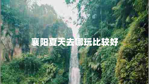 襄陽夏天去哪玩比較好