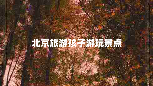 北京旅游孩子游玩景點(diǎn)