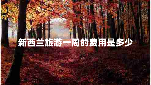 新西蘭旅游一周的費用是多少