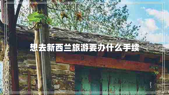 想去新西蘭旅游要辦什么手續(xù)