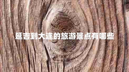 延吉到大連的旅游景點(diǎn)有哪些