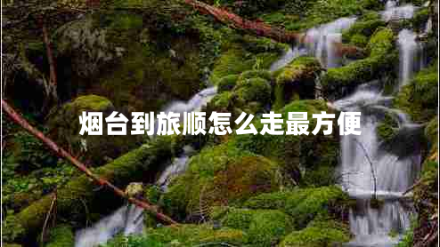 煙臺(tái)到旅順怎么走最方便